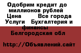 Одобрим кредит до 3 миллионов рублей. › Цена ­ 15 - Все города Услуги » Бухгалтерия и финансы   . Белгородская обл.